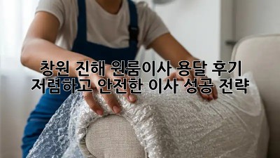 창원 진해 원룸이사 용달 후기: 저렴하고 안전한 이사 성공 전략! ✨